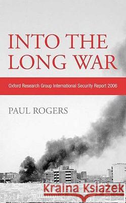 Into the Long War: Oxford Research Group International Security Report 2006 Paul Rogers 9780745326115 Pluto Press (UK)