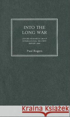 Into the Long War: Oxford Research Group International Security Report 2006 Paul Rogers 9780745326122 Pluto Press (UK)
