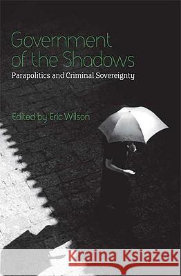 Government of the Shadows: Parapolitics and Criminal Sovereignty Wilson, Eric 9780745326238
