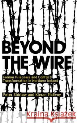 Beyond the Wire: Former Prisoners and Conflict Transformation in Northern Ireland Peter Shirlow Kieran McEvoy 9780745326320