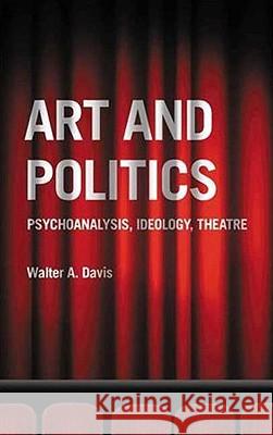 Art and Politics: Psychoanalysis, Ideology, Theatre Walter A. Davis 9780745326474