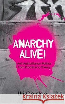 Anarchy Alive!: Anti-Authoritarian Politics from Practice to Theory Uri Gordon 9780745326832 0