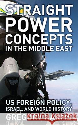 Straight Power Concepts in the Middle East : US Foreign Policy, Israel and World History Gregory Harms 9780745327099 Pluto Press (UK)