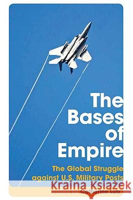 The Bases of Empire: The Global Struggle Against Us Military Posts Catherine Lutz 9780745328324