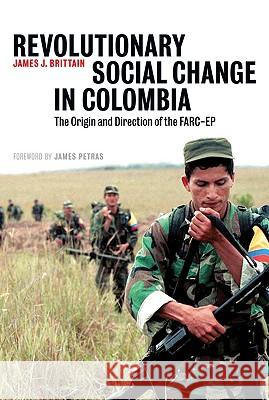 Revolutionary Social Change In Colombia: The Origin And Direction Of The FARC-EP Brittain, James J. 9780745328751