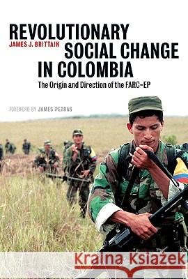 Revolutionary Social Change in Colombia: The Origin and Direction of the Farc-Ep James J. Brittain 9780745328768 Pluto Press (UK)