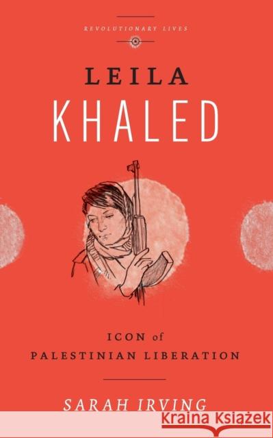 Leila Khaled: Icon of Palestinian Liberation Irving, Sarah 9780745329512