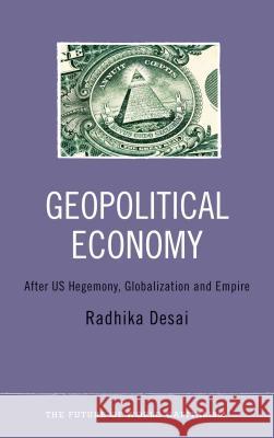 Geopolitical Economy: After Us Hegemony, Globalization and Empire Desai, Radhika 9780745329925