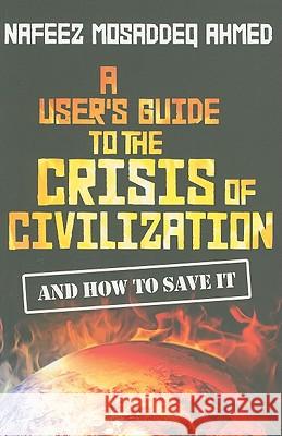 A User's Guide to the Crisis of Civilization: And How to Save It Ahmed, Nafeez Mosaddeq 9780745330532 0