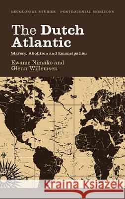 The Dutch Atlantic: Slavery, Abolition and Emancipation Kwame Nimako Glenn Willemsen 9780745331089