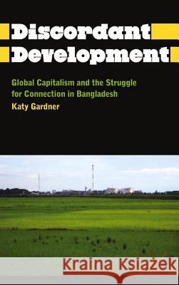 Discordant Development: Global Capitalism and the Struggle for Connection in Bangladesh Gardner, Katy 9780745331492