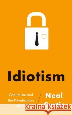Idiotism: Capitalism and the Privatisation of Life Curtis, Neal 9780745331553