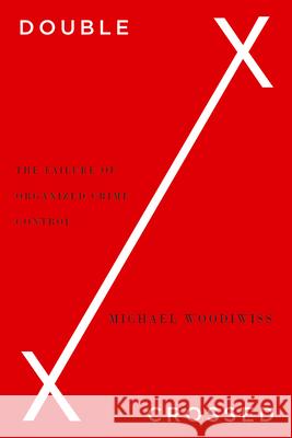 Double Crossed: The Failure of Organized Crime Control Michael Woodiwiss 9780745332024