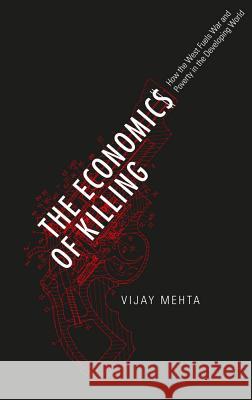 The Economics of Killing: How the West Fuels War and Poverty in the Developing World Mehta, Vijay 9780745332246