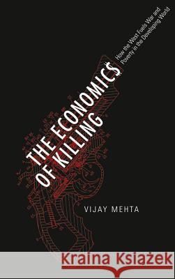 The Economics of Killing: How the West Fuels War and Poverty in the Developing World Vijay Mehta   9780745332253