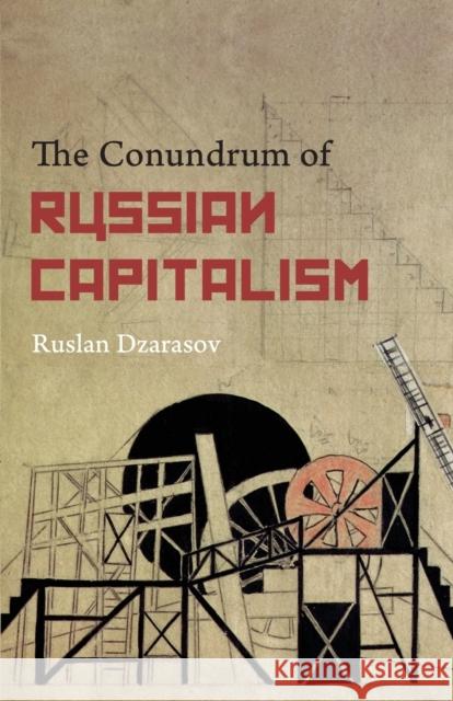 The Conundrum of Russian Capitalism: The Post-Soviet Economy in the World System Dzarasov, Ruslan 9780745332789 0
