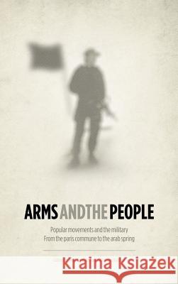 Arms and the People: Popular Movements and the Military from the Paris Commune to the Arab Spring Gonzalez, Mike 9780745332970