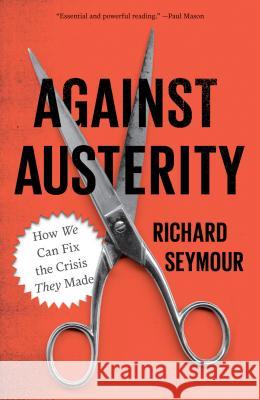 Against Austerity: How We Can Fix the Crisis They Made Seymour, Richard 9780745333281 Pluto Press (UK)