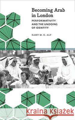 Becoming Arab in London: Performativity and the Undoing of Identity Ramy M. K. Aly 9780745333588 Pluto Press (UK)