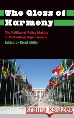 The Gloss of Harmony: The Politics of Policy-Making in Multilateral Organisations Müller, Birgit 9780745333748