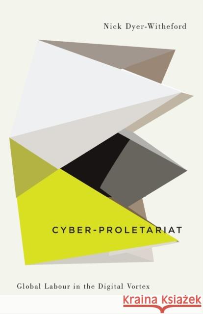 Cyber-Proletariat: Global Labour in the Digital Vortex Nick Dyer-Witheford 9780745334035 Pluto Press