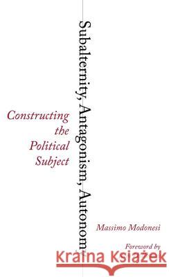 Subalternity, Antagonism, Autonomy: Constructing the Political Subject Massimo Modonesi John Holloway 9780745334059