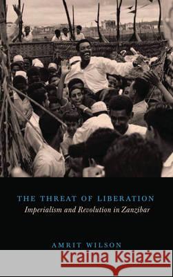 The Threat of Liberation: Imperialism and Revolution in Zanzibar Wilson, Amrit 9780745334073