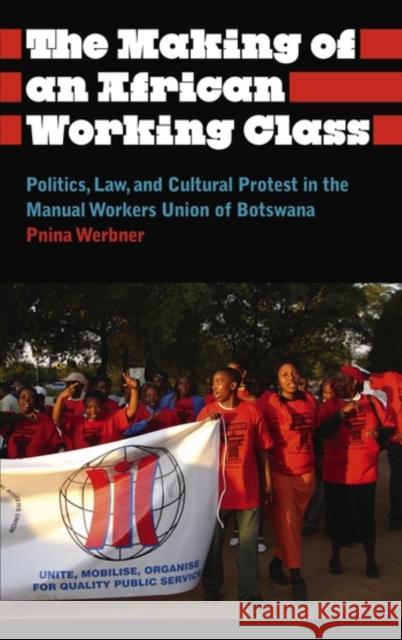 The Making of an African Working Class: Politics, Law, and Cultural Protest in the Manual Workers' Union of Botswana Pnina Werbner 9780745334950