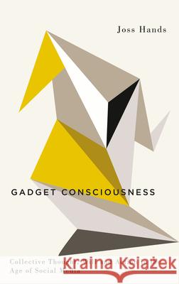 Gadget Consciousness: Collective Thought, Will and Action in the Age of Social Media Joss Hands 9780745335339 Pluto Press (UK)