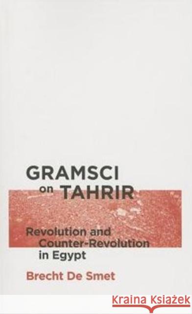 Gramsci on Tahrir: Revolution and Counter-Revolution in Egypt Brecht De Smet 9780745335575