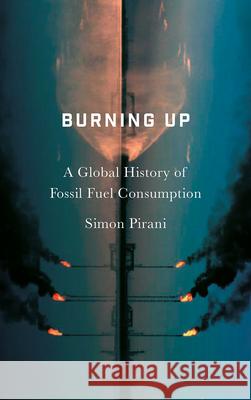 Burning Up: A Global History of Fossil Fuel Consumption Simon Pirani 9780745335629