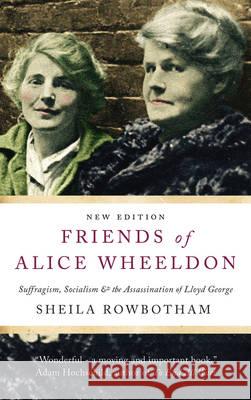 Friends of Alice Wheeldon: The Anti-War Activist Accused of Plotting to Kill Lloyd George Rowbotham, Sheila 9780745335759