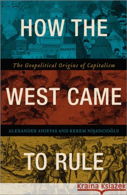 How the West Came to Rule: The Geopolitical Origins of Capitalism Alexander Anievas Alex Anievas Kerem Nisancioglu 9780745336152 Pluto Press (UK)
