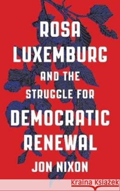 Rosa Luxemburg and the Struggle for Democratic Renewal Jon Nixon 9780745336473 Pluto Press (UK)