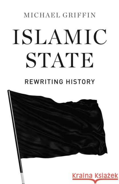 Islamic State: Rewriting History Griffin, Michael 9780745336510 Pluto Press (UK)