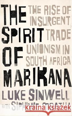 The Spirit of Marikana: The Rise of Insurgent Trade Unionism in South Africa Luke Sinwell Siphiwe Mbatha David Fernbach 9780745336534