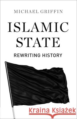 Islamic State: Rewriting History Michael Griffin 9780745336565