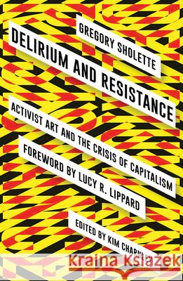 Delirium and Resistance: Activist Art and the Crisis of Capitalism Gregory Sholette Kim Charnley 9780745336886 Pluto Press (UK)
