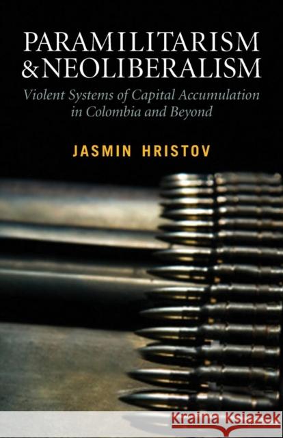 Paramilitarism and Neoliberalism: Violent Systems of Capital Accumulation in Colombia and Beyond Hristov, Jasmin 9780745337005