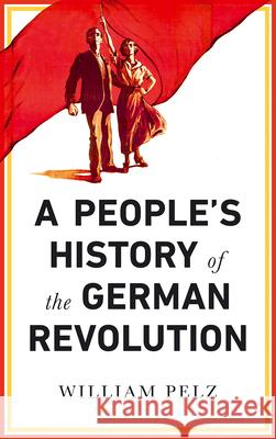 A People's History of the German Revolution: 1918-19 William A. Pelz 9780745337111