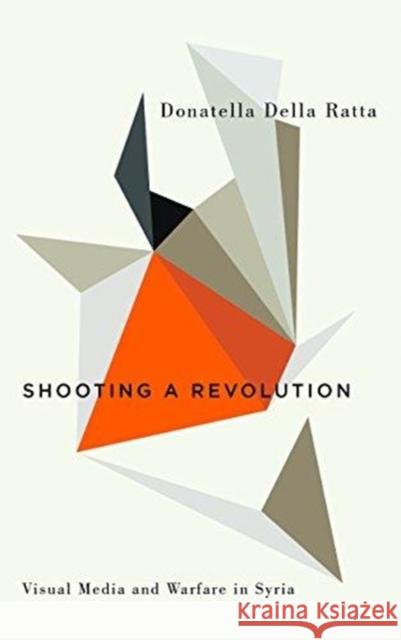 Shooting a Revolution: Visual Media and Warfare in Syria Donatelle Dell 9780745337142 Pluto Press (UK)