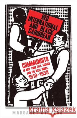 Red International and Black Caribbean: Communists in New York City, Mexico and the West Indies, 1919-1939 Margaret Stevens 9780745337272 Pluto Press (UK)