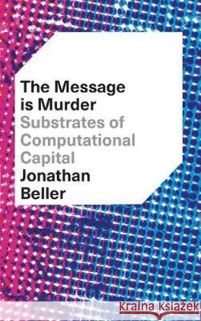 The Message Is Murder: Substrates of Computational Capital Jonathan Beller 9780745337302