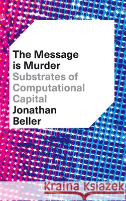 The Message is Murder: Substrates of Computational Capital Beller, Jonathan 9780745337319