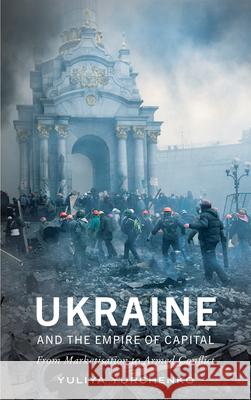 Ukraine and the Empire of Capital: From Marketisation to Armed Conflict Yuliya Yurchenko 9780745337388 Pluto Press (UK)
