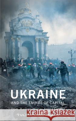 Ukraine and the Empire of Capital: From Marketisation to Armed Conflict Yuliya Yurchenko 9780745337388 Pluto Press (UK)