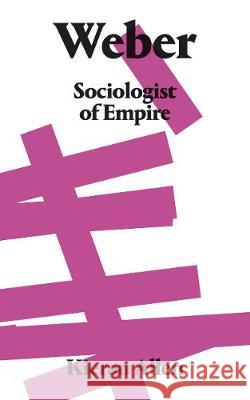 Weber: Sociologist of Empire Allen, Kieran 9780745337449