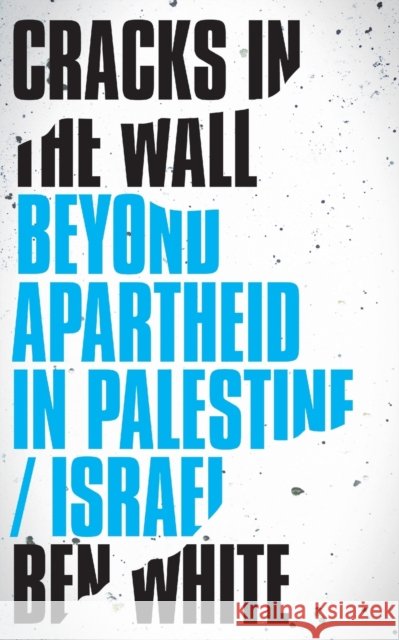 Cracks in the Wall: Beyond Apartheid in Palestine/Israel Ben White 9780745337616 Pluto Press (UK)