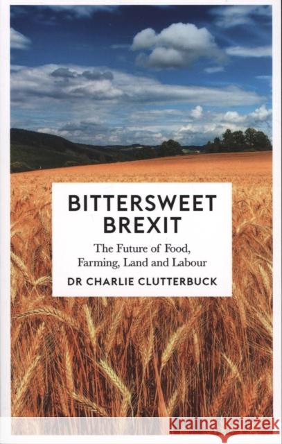 Bittersweet Brexit: The Future of Food, Farming, Land and Labour Charlie Clutterbuck 9780745337708