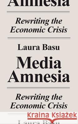 Media Amnesia: Rewriting the Economic Crisis Basu, Laura 9780745337890 Pluto Press (UK)